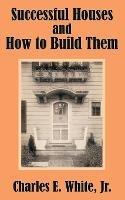 Successful Houses and How to Build Them - Charles E White - cover