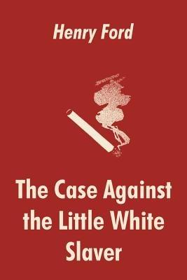 The Case Against the Little White Slaver - Henry Ford - cover