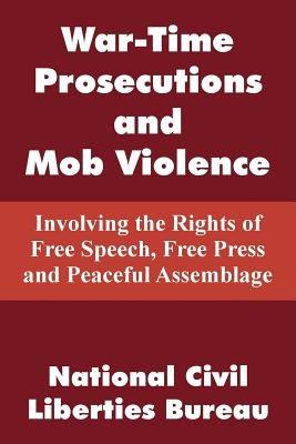 War-Time Prosecutions and Mob Violence: Involving the Rights of Free Speech, Free Press and Peaceful Assemblage - cover
