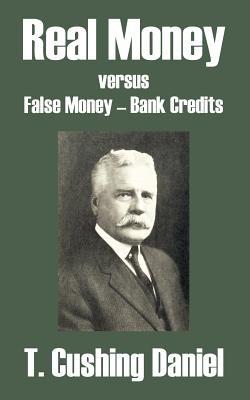 Real Money versus False Money - Bank Credits - T Cushing Daniel - cover