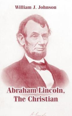 Abraham Lincoln, The Christian - William J Johnson - cover