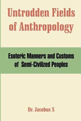 Untrodden Fields of Anthropology: Esoteric Manners and Customs of Semi-Civilized Peoples - Dr Jacobus X - cover