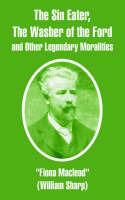 The Sin Eater, The Washer of the Ford and Other Legendary Moralities - Fiona MacLeod - cover