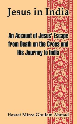 Jesus in India: An Account of Jesus' Escape from Death on the Cross and His Journey to India - Hazrat Mirza Ghulam Ahmad - cover