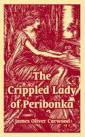 The Crippled Lady of Peribonka - James Oliver Curwood - cover