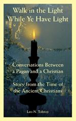 Walk in the Light While Ye Have Light: Conversations Between a Pagan and a Christian; Story from the Time of the Ancient Christians