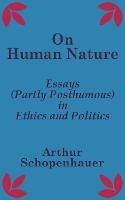 On Human Nature: Essays (Partly Posthumous) in Ethics and Politics - Arthur Schopenhauer - cover