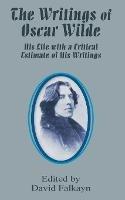 The Writings of Oscar Wilde: His Life with a Critical Estimate of His Writings - cover