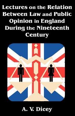 Lectures on the Relation Between Law and Public Opinion in England During the Nineteenth Century - A V Dicey - cover