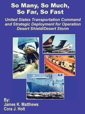So Many, So Much, So Far, So Fast: United States Transportation Command and Strategic Deployment for Operation Desert Shield/Desert Storm - James K Matthews,Cora J Holt - cover
