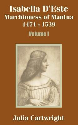 Isabella D'Este: Marchioness of Mantua 1474 - 1539 (Volume One) - Julia Cartwright - cover