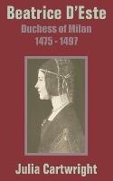 Beatrice D'Este: Duchess of Milan 1475 - 1497 - Julia Cartwright - cover