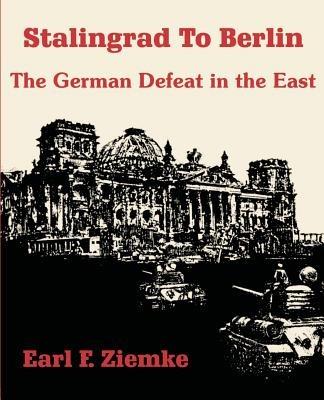 Stalingrad to Berlin: The German Defeat in the East - Earl F Ziemke - cover