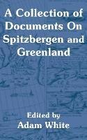 A Collection of Documents On Spitzbergen and Greenland
