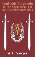 Teutonic Legends in The Nibelungen Lied and The Nibelungen Ring - W C Sawyer - cover