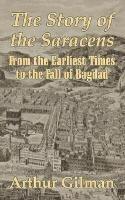 The Story of the Saracens: From the Earliest Times to the Fall of Bagdad - Arthur Gilman - cover