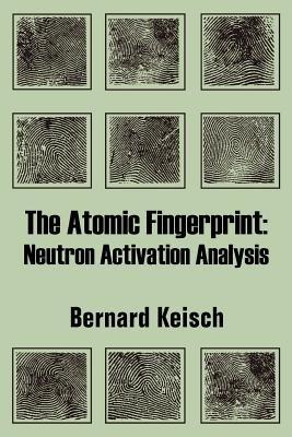 The Atomic Fingerprint: Neutron Activation Analysis - Bernard Keisch - cover