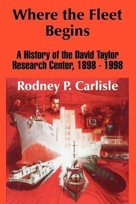 Where the Fleet Begins: A History of the David Taylor Research Center, 1898 - 1998 - Rodney P Carlisle - cover
