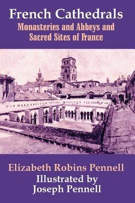 French Cathedrals: Monasteries and Abbeys and Sacred Sites of France - Elizabeth Robins Pennell - cover