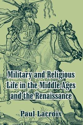 Military and Religious Life in the Middle Ages and the Renaissance - Paul LaCroix - cover