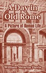 A Day in Old Rome: A Picture of Roman Life