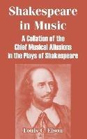 Shakespeare in Music: A Collation of the Chief Musical Allusions in the Plays of Shakespeare - Louis C Elson - cover