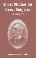 Short Studies on Great Subjects: Volume IV