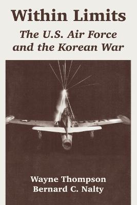 Within Limits: The U.S. Air Force and the Korean War - Wayne Thompson,Bernard C Nalty - cover