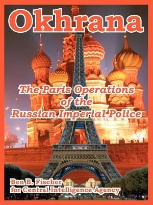 Okhrana: The Paris Operations of the Russian Imperial Police - Ben B Fischer,Central Intelligence Agency - cover