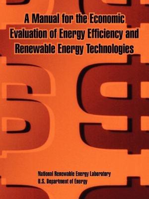 A Manual for the Economic Evaluation of Energy Efficiency and Renewable Energy Technologies - National Renewable Energy Laboratory,U S Department of Energy,Et Al - cover