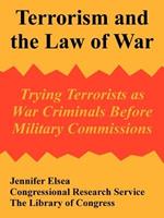 Terrorism and the Law of War: Trying Terrorists as War Criminals Before Military Commissions