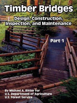 Timber Bridges: Design, Construction, Inspection, and Maintenance (Part One) - Michael A Ritter,U S Department of Agriculture,U S Forest Service - cover