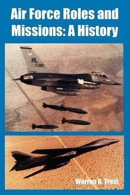 Air Force Roles and Missions: A History - Warren A Trest - cover