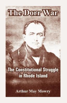 The Dorr War: The Constitutional Struggle in Rhode Island - Arthur May Mowry - cover