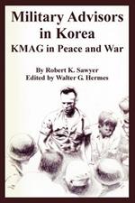 Military Advisors in Korea: KMAG in Peace and War