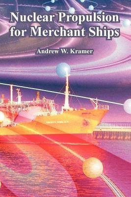 Nuclear Propulsion for Merchant Ships - Andrew W Kramer - cover