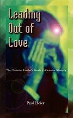 Leading Out of Love: A Christian Leader's Guide to Genuine Ministry to Genuine Ministry