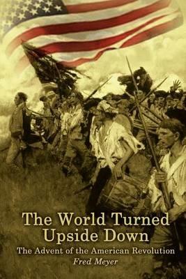 The World Turned Upside down: the Advent of the American Revolution: The Advent of the American Revolution - Fred Meyer - cover