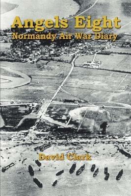 Angels Eight: Normandy Air War Diary - David Clark - cover