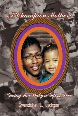 A Champion Mother: Giving Her Baby a Gift of Love - Gwendolyn Jackson - cover