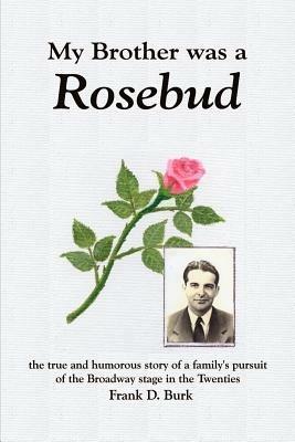 My Brother Was a Rosebud: the True and Humorous Story of a Family's Pursuit of the Broadway Stage in the Twenties - Frank D. Burk - cover