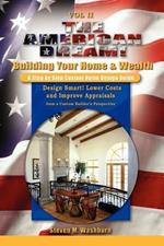 The American Dream! Build and Grow Rich! a Step by Step Custom Home Design Guide: Design Smart! Lower Costs and Improve Appraisals from a Custom Buil