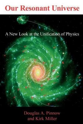 Our Resonant Universe: A New Look at the Unification of Physics - Douglas A Pinnow,Kirk Miller - cover