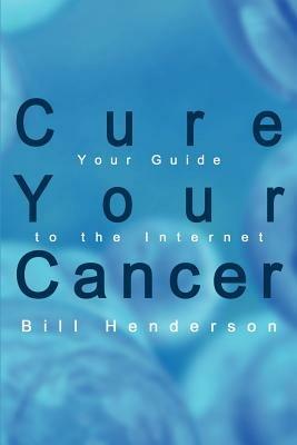 Cure Your Cancer: Your Guide to the Internet - Bill Henderson - cover