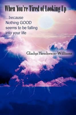When You're Tired of Looking Up: ...Because Nothing Good Seems to Be Falling Into Your Life - Gladys Henderson-Williams - cover