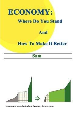 Economy: Where Do You Stand and How to Make it Better - Sam - cover