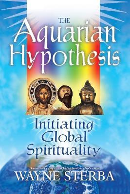 The Aquarian Hypothesis: Initiating Global Spirituality - Wayne Sterba - cover