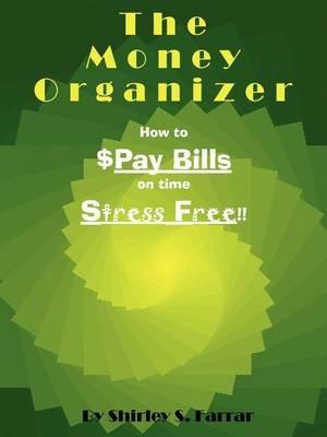 The Money Organizer: How to $Pay Bills on time Stress Free!! - Shirley S Farrar - cover