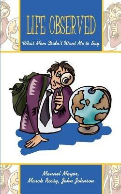 Life Observed: What Mom Didn't Want ME to Say - Manuel Mayor,Marck Rossy,John Johnson - cover
