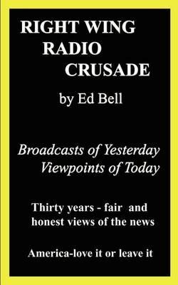 Right Wing Radio Crusade: Broadcasts of Yesterday, Viewpoints of Today: Broadcasts of Yesterday, Viewpoints of Today - ED BELL - cover